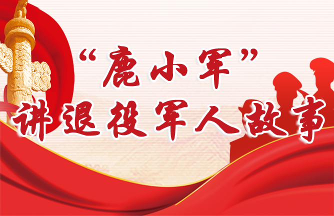 鹿小军”讲退役军人故事